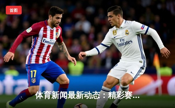 体育新闻最新动态：精彩赛事回顾