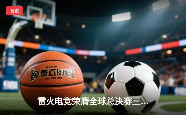 雷火电竞荣膺全球总决赛三连冠，海南旗舰店见证电竞王者崛起