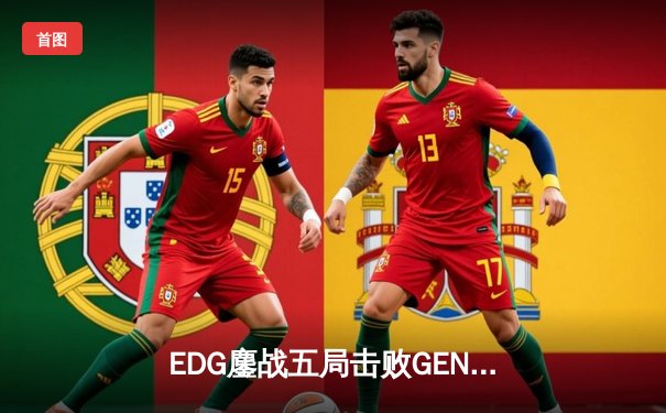 EDG鏖战五局击败GEN，中国战队会师英雄联盟全球总决赛四强