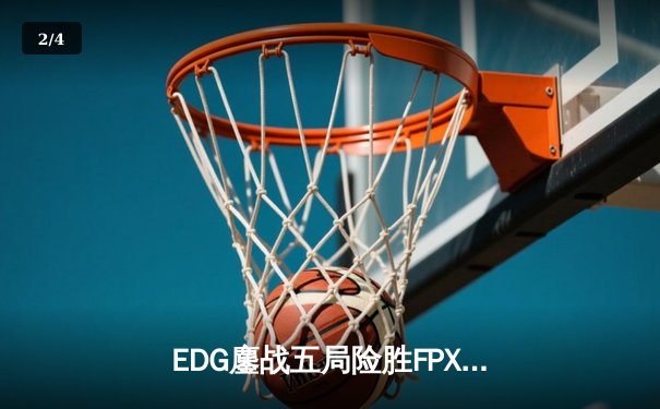 EDG鏖战五局险胜FPX，Viper厄斐琉斯绝境救主锁定LPL季后赛四强 - 2