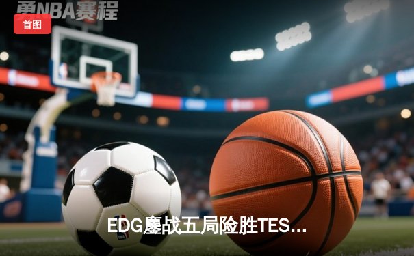 EDG鏖战五局险胜TES，Viper超神厄斐琉斯奠定胜局