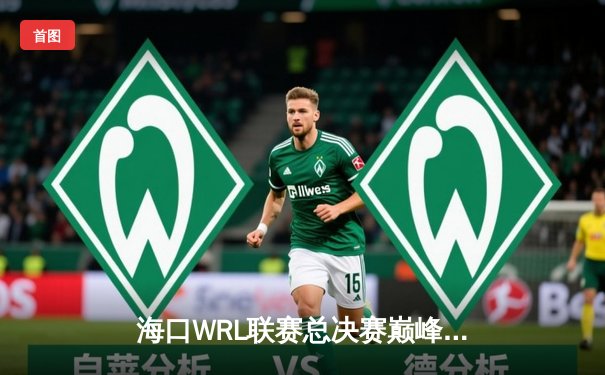 海口WRL联赛总决赛巅峰对决：DYG鏖战五局险胜JDG，斩获全球总决赛门票