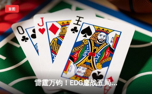 雷霆万钧！EDG鏖战五局力克GEN挺进全球总决赛四强，Viper五杀卡莎锁定胜局