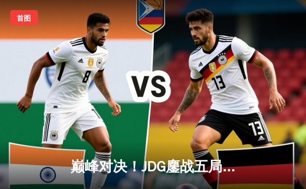 巅峰对决！JDG鏖战五局力克T1，勇夺2023英雄联盟全球总决赛冠军