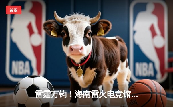 雷霆万钧！海南雷火电竞馆冠军赛TNT战队让二追三逆转夺冠