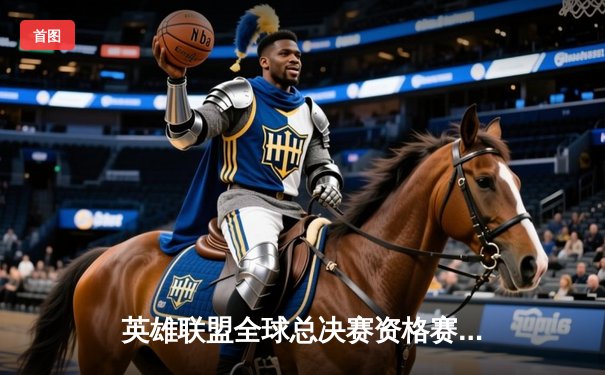 英雄联盟全球总决赛资格赛落幕：LPL赛区三号种子席位惊险决出