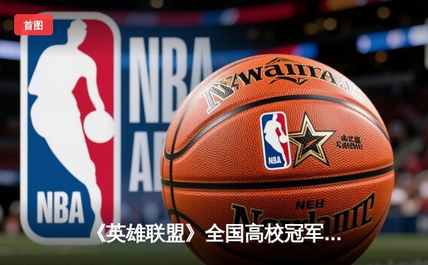 《英雄联盟》全国高校冠军赛南区决赛落幕 海南大学战队让二追三夺冠