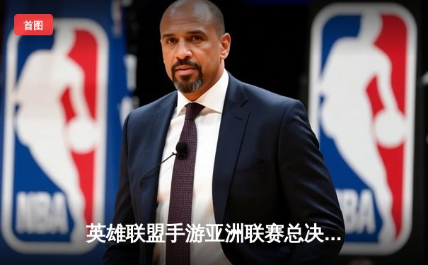 英雄联盟手游亚洲联赛总决赛落幕，中国赛区代表队鏖战五局上演惊天逆转