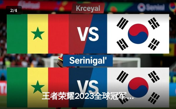 王者荣耀2023全球冠军杯激战正罢，中国战队力克韩国劲旅挺进四强 - 2