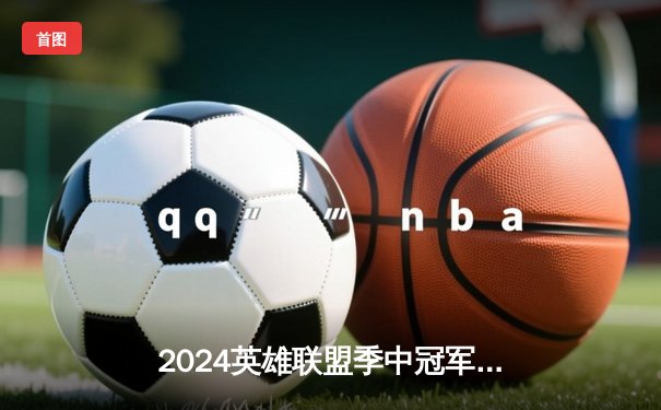 2024英雄联盟季中冠军赛：中国战队BLG鏖战五局力克T1，Knight超神发挥锁定胜局