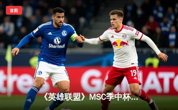 《英雄联盟》MSC季中杯：TES让二追三创奇迹，Knight超神佐伊锁定胜局