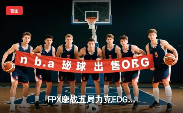 FPX鏖战五局力克EDG登顶LPL夏季赛，翔掌门卡莎天神下凡锁定世界赛名额