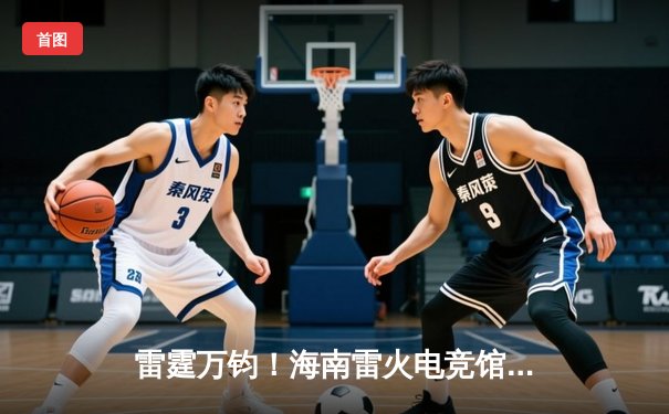 雷霆万钧！海南雷火电竞馆巅峰之夜：星辰战队让二追三逆转苍穹夺冠